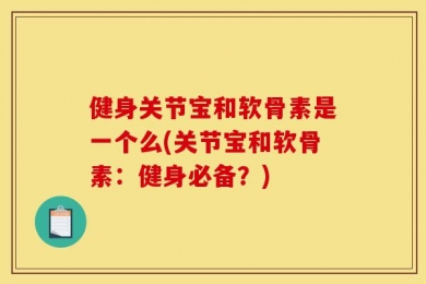 健身关节宝和软骨素是一个么(关节宝和软骨素：健身必备？)