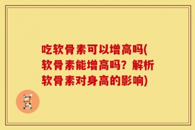 吃软骨素可以增高吗(软骨素能增高吗？解析软骨素对身高的影响)