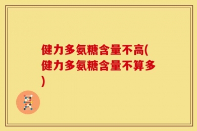健力多氨糖含量不高(健力多氨糖含量不算多)