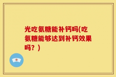 光吃氨糖能补钙吗(吃氨糖能够达到补钙效果吗？)