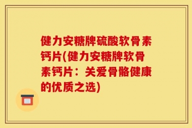 健力安糖牌硫酸软骨素钙片(健力安糖牌软骨素钙片：关爱骨骼健康的优质之选)