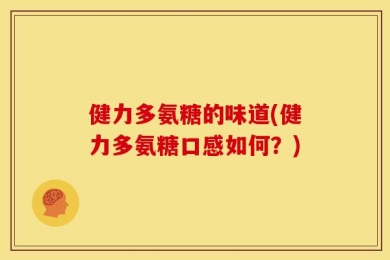 健力多氨糖的味道(健力多氨糖口感如何？)