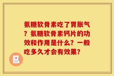 氨糖软骨素吃了胃胀气？氨糖软骨素钙片的功效和作用是什么？一般吃多久才会有效果？