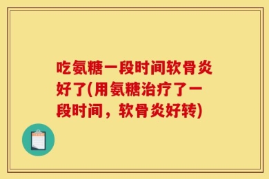 吃氨糖一段时间软骨炎好了(用氨糖治疗了一段时间，软骨炎好转)