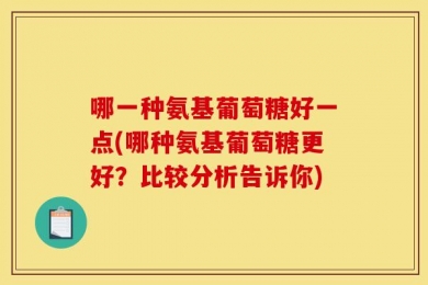 哪一种氨基葡萄糖好一点(哪种氨基葡萄糖更好？比较分析告诉你)