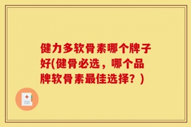 健力多软骨素哪个牌子好(健骨必选，哪个品牌软骨素最佳选择？)