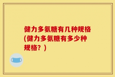 健力多氨糖有几种规格(健力多氨糖有多少种规格？)