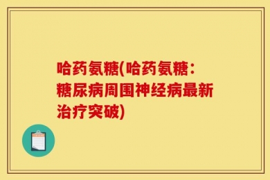 哈药氨糖(哈药氨糖：糖尿病周围神经病最新治疗突破)