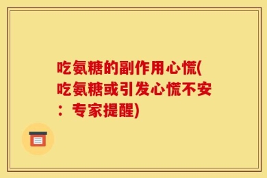 吃氨糖的副作用心慌(吃氨糖或引发心慌不安：专家提醒)