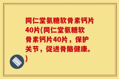 同仁堂氨糖软骨素钙片40片(同仁堂氨糖软骨素钙片40片，保护关节，促进骨骼健康。)