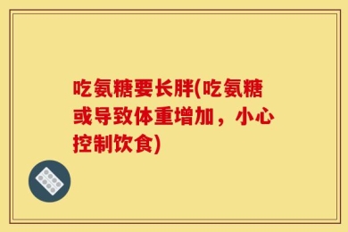 吃氨糖要长胖(吃氨糖或导致体重增加，小心控制饮食)