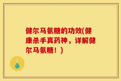 健尔马氨糖的功效(健康杀手真药神，详解健尔马氨糖！)