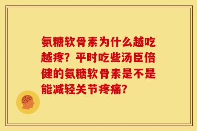 氨糖软骨素为什么越吃越疼？平时吃些汤臣倍健的氨糖软骨素是不是能减轻关节疼痛？