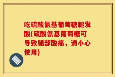 吃硫酸氨基葡萄糖腿发酸(硫酸氨基葡萄糖可导致腿部酸痛，请小心使用)