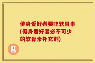 健身爱好者要吃软骨素(健身爱好者必不可少的软骨素补充剂)