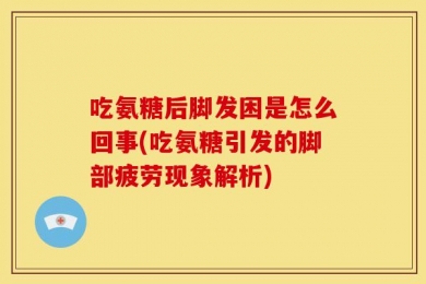 吃氨糖后脚发困是怎么回事(吃氨糖引发的脚部疲劳现象解析)