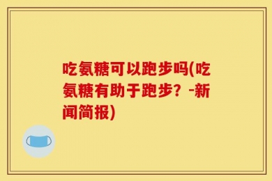 吃氨糖可以跑步吗(吃氨糖有助于跑步？-新闻简报)