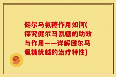 健尔马氨糖作用如何(探究健尔马氨糖的功效与作用——详解健尔马氨糖优越的治疗特性)