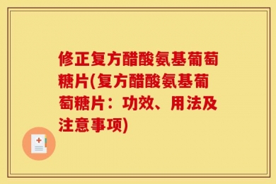修正复方醋酸氨基葡萄糖片(复方醋酸氨基葡萄糖片：功效、用法及注意事项)