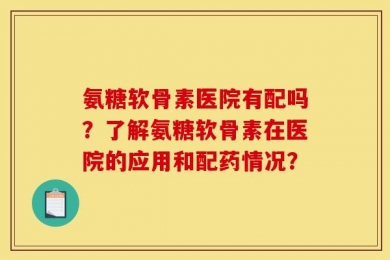 氨糖软骨素医院有配吗？了解氨糖软骨素在医院的应用和配药情况？