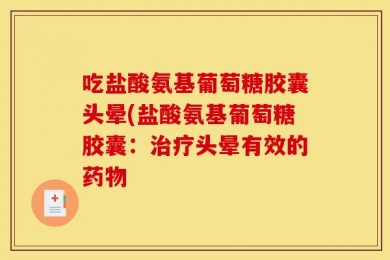 吃盐酸氨基葡萄糖胶囊头晕(盐酸氨基葡萄糖胶囊：治疗头晕有效的药物