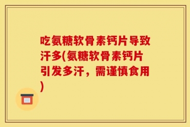 吃氨糖软骨素钙片导致汗多(氨糖软骨素钙片引发多汗，需谨慎食用)