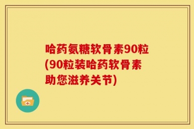 哈药氨糖软骨素90粒(90粒装哈药软骨素助您滋养关节)