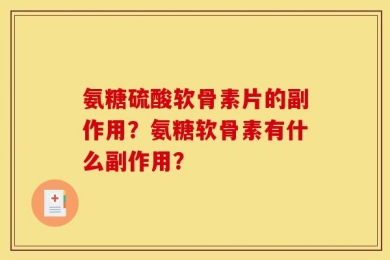 氨糖硫酸软骨素片的副作用？氨糖软骨素有什么副作用？