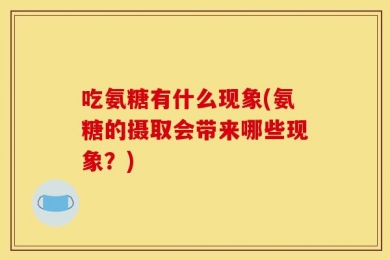 吃氨糖有什么现象(氨糖的摄取会带来哪些现象？)