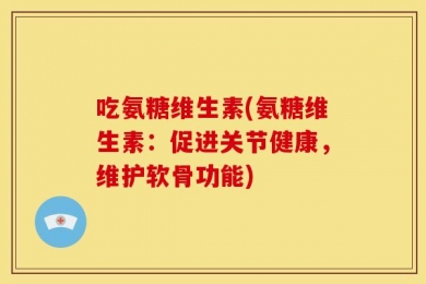 吃氨糖维生素(氨糖维生素：促进关节健康，维护软骨功能)