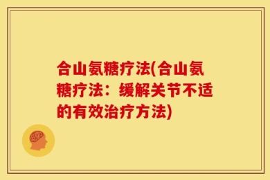 合山氨糖疗法(合山氨糖疗法：缓解关节不适的有效治疗方法)