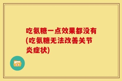 吃氨糖一点效果都没有(吃氨糖无法改善关节炎症状)