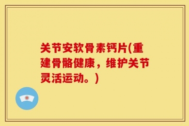 关节安软骨素钙片(重建骨骼健康，维护关节灵活运动。)