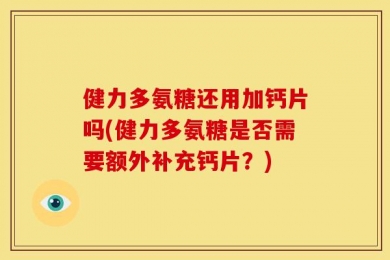 健力多氨糖还用加钙片吗(健力多氨糖是否需要额外补充钙片？)