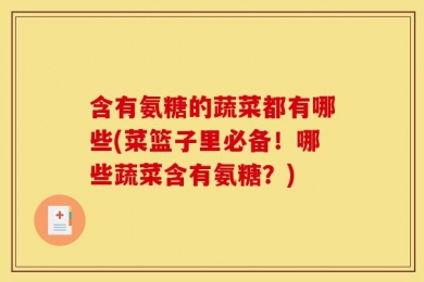 含有氨糖的蔬菜都有哪些(菜篮子里必备！哪些蔬菜含有氨糖？)