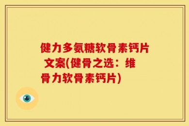 健力多氨糖软骨素钙片 文案(健骨之选：维骨力软骨素钙片)