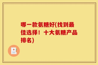 哪一款氨糖好(找到最佳选择！十大氨糖产品排名)