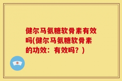 健尔马氨糖软骨素有效吗(健尔马氨糖软骨素的功效：有效吗？)