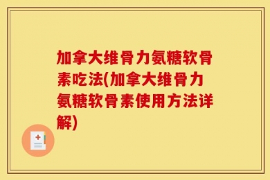 加拿大维骨力氨糖软骨素吃法(加拿大维骨力氨糖软骨素使用方法详解)