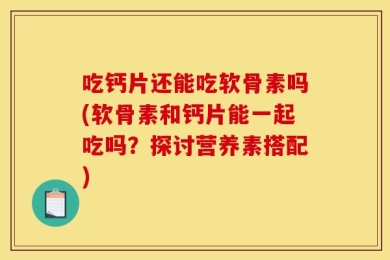 吃钙片还能吃软骨素吗(软骨素和钙片能一起吃吗？探讨营养素搭配)