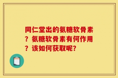 同仁堂出的氨糖软骨素？氨糖软骨素有何作用？该如何获取呢？