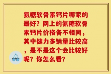 氨糖软骨素钙片哪家的最好？网上的氨糖软骨素钙片价格各不相同，其中健力多销量比较高，是不是这个会比较好呢？你怎么看？
