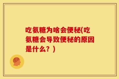 吃氨糖为啥会便秘(吃氨糖会导致便秘的原因是什么？)