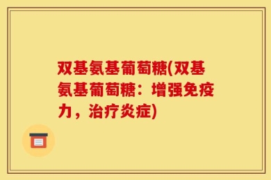 双基氨基葡萄糖(双基氨基葡萄糖：增强免疫力，治疗炎症)