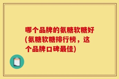 哪个品牌的氨糖软糖好(氨糖软糖排行榜，这个品牌口碑最佳)