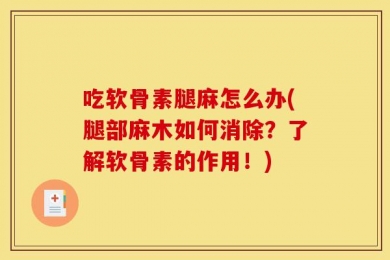 吃软骨素腿麻怎么办(腿部麻木如何消除？了解软骨素的作用！)