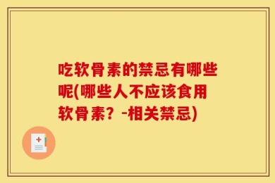 吃软骨素的禁忌有哪些呢(哪些人不应该食用软骨素？-相关禁忌)