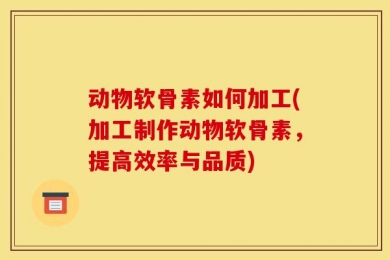 动物软骨素如何加工(加工制作动物软骨素，提高效率与品质)