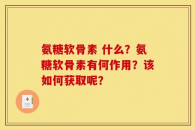 氨糖软骨素 什么？氨糖软骨素有何作用？该如何获取呢？