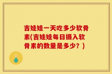 吉娃娃一天吃多少软骨素(吉娃娃每日摄入软骨素的数量是多少？)
